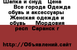 Шапка и снуд › Цена ­ 2 500 - Все города Одежда, обувь и аксессуары » Женская одежда и обувь   . Мордовия респ.,Саранск г.